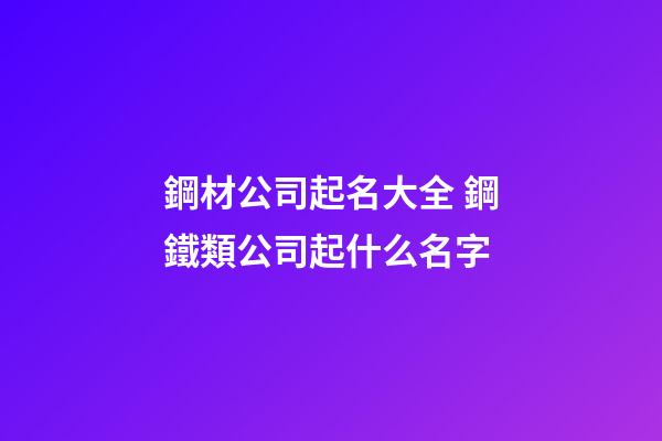 鋼材公司起名大全 鋼鐵類公司起什么名字-第1張-公司起名-玄機(jī)派